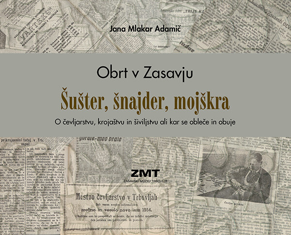 Obrt v Zasavju – Šušter, šnajder, mojškra. O čevljarstvu, krojaštvu, šiviljstvu ali kar se obleče in obuje